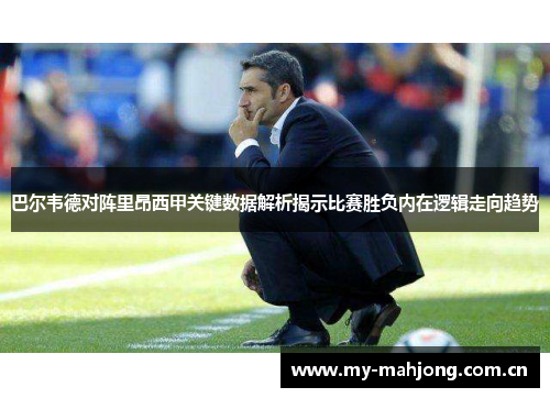巴尔韦德对阵里昂西甲关键数据解析揭示比赛胜负内在逻辑走向趋势 巴尔韦德对阵里昂西甲关键数据解析揭示比赛胜负内在逻辑走向趋势